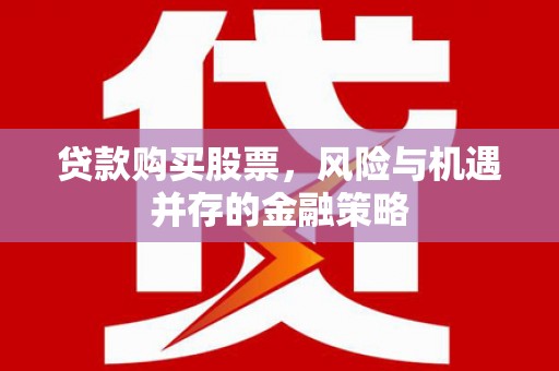 察右前旗贷款购买股票，风险与机遇并存的金融策略