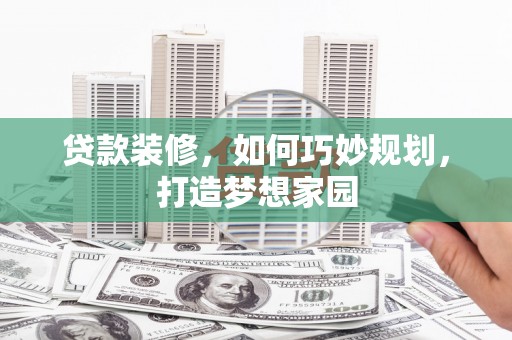 涵江贷款装修，如何巧妙规划，打造梦想家园