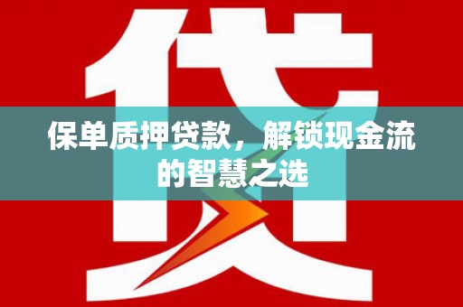 阳西保单质押贷款，解锁现金流的智慧之选