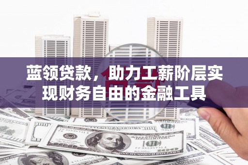 黄州蓝领贷款，助力工薪阶层实现财务自由的金融工具