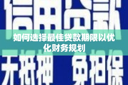 丽江如何选择最佳贷款期限以优化财务规划