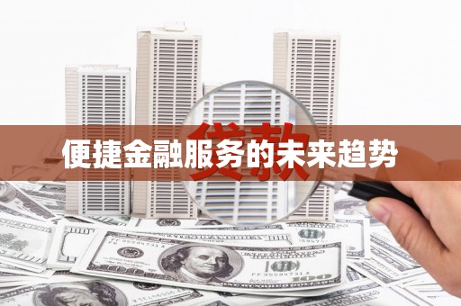 怀柔便捷金融服务的未来趋势