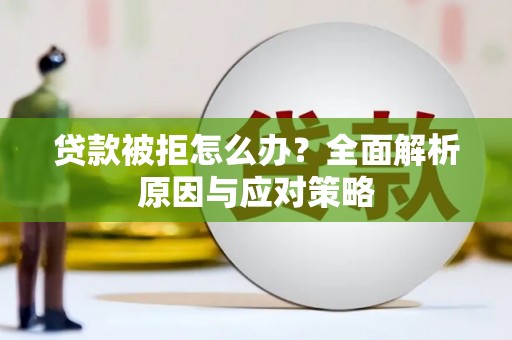 柏乡贷款被拒怎么办？全面解析原因与应对策略