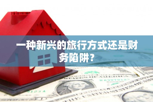 富县一种新兴的旅行方式还是财务陷阱？