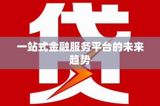 来义一站式金融服务平台的未来趋势