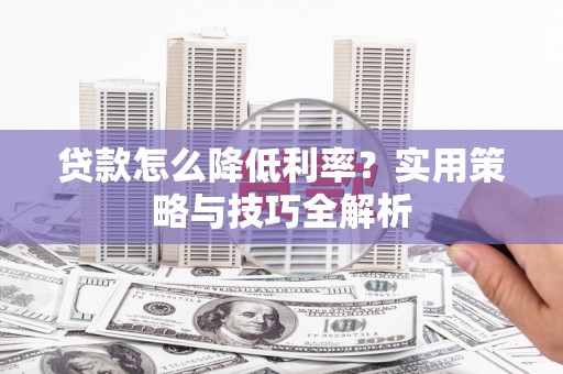 炉霍贷款怎么降低利率？实用策略与技巧全解析